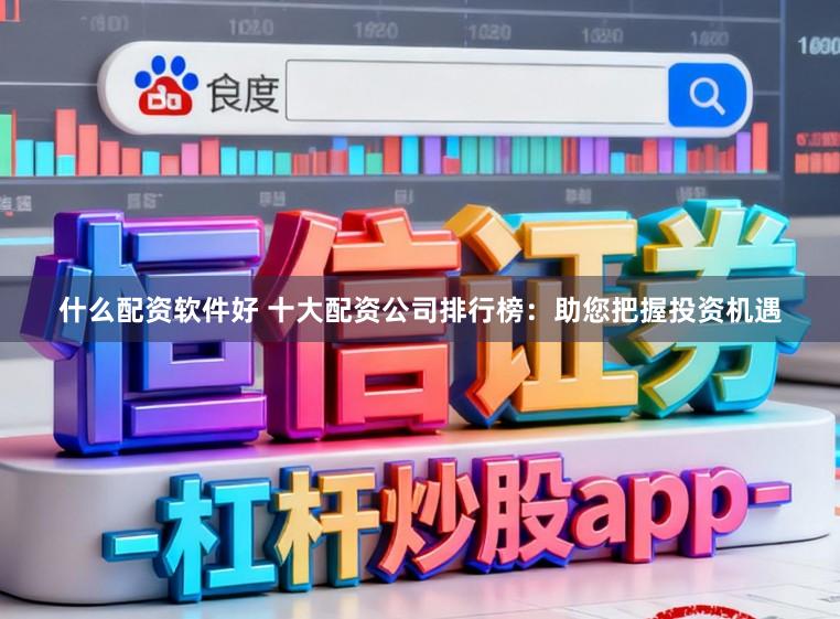 什么配资软件好 十大配资公司排行榜：助您把握投资机遇