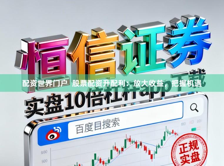 配资世界门户  股票配资升配利：放大收益，把握机遇