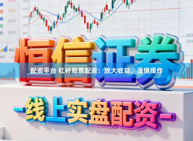 配资平台 杠杆股票配资：放大收益，谨慎操作