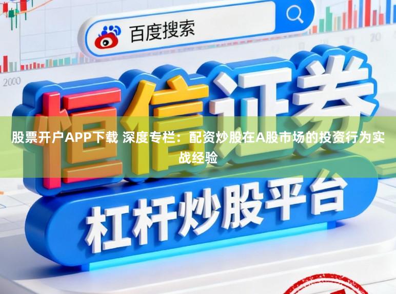 股票开户APP下载 深度专栏：配资炒股在A股市场的投资行为实战经验