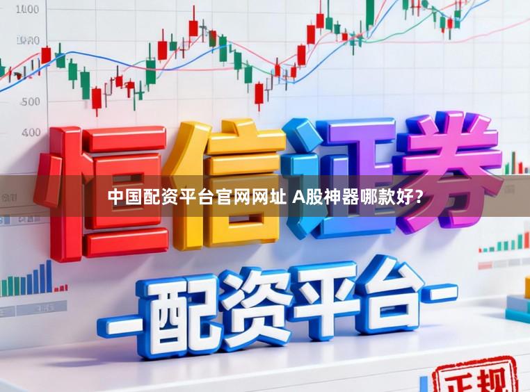 中国配资平台官网网址 A股神器哪款好？