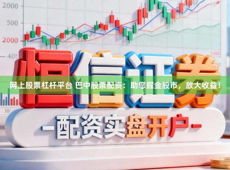 网上股票杠杆平台 巴中股票配资：助您掘金股市，放大收益！