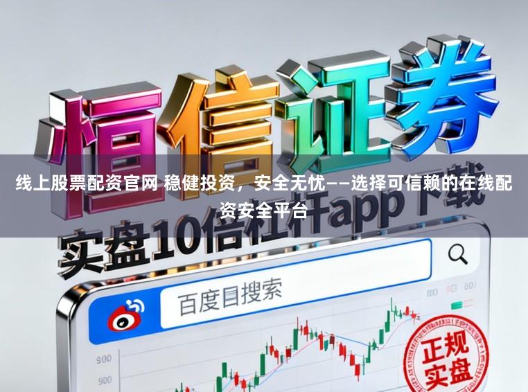 线上股票配资官网 稳健投资，安全无忧——选择可信赖的在线配资安全平台