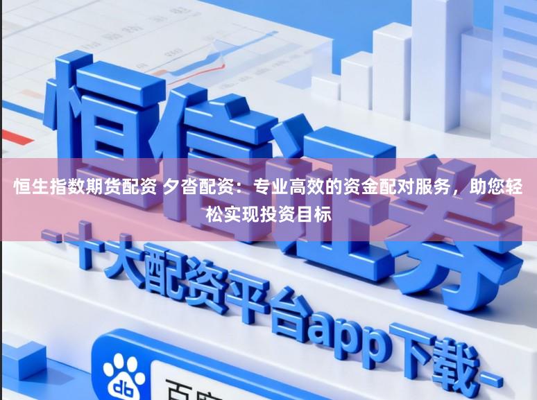 恒生指数期货配资 夕沓配资：专业高效的资金配对服务，助您轻松实现投资目标