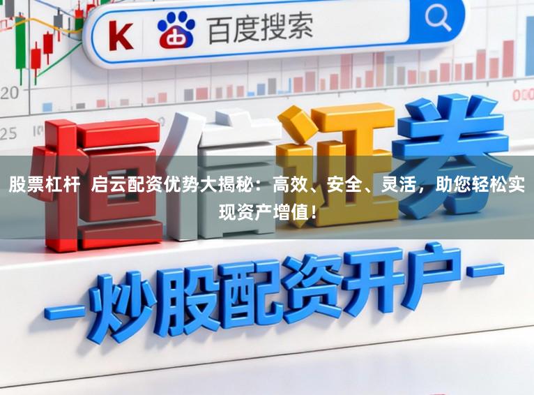 股票杠杆  启云配资优势大揭秘：高效、安全、灵活，助您轻松实现资产增值！