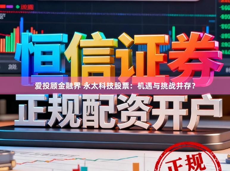 爱投顾金融界 永太科技股票：机遇与挑战并存？