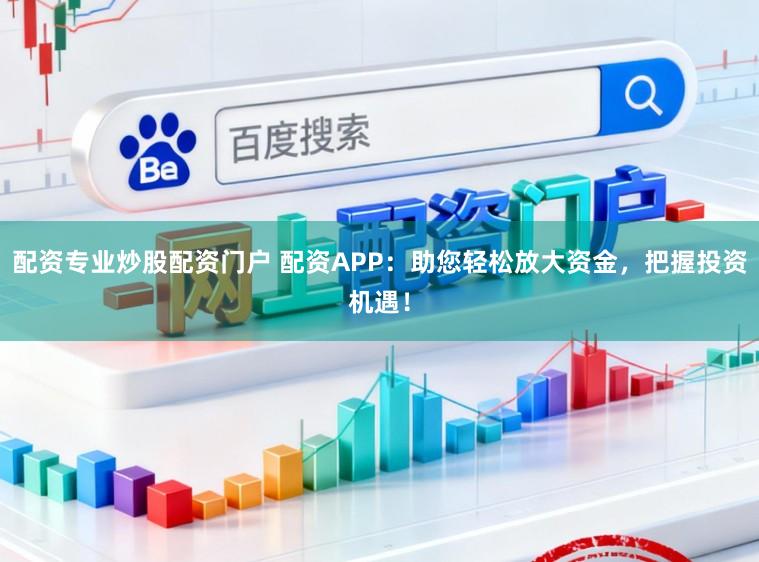 配资专业炒股配资门户 配资APP：助您轻松放大资金，把握投资机遇！