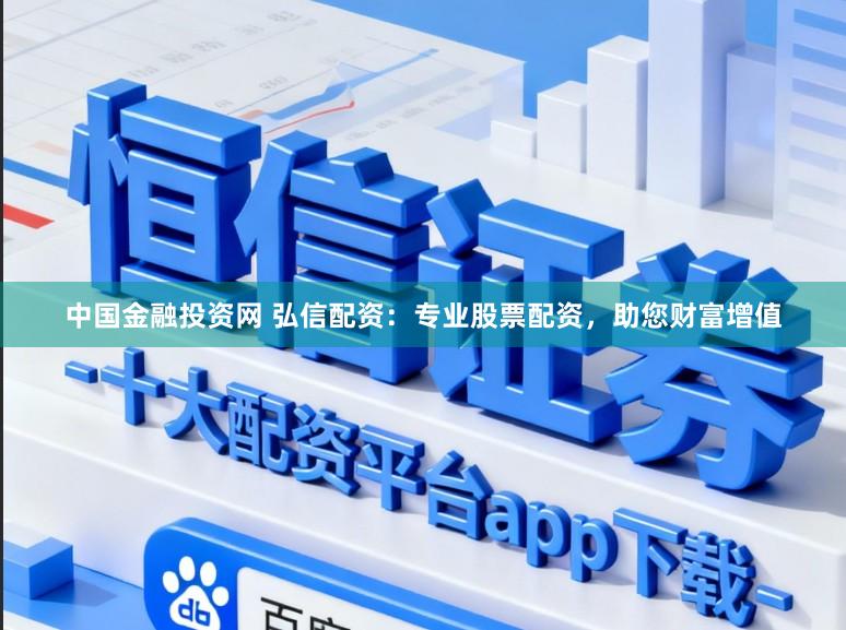 中国金融投资网 弘信配资：专业股票配资，助您财富增值