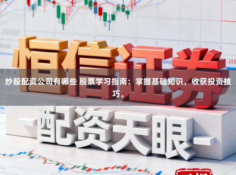 炒股配资公司有哪些 股票学习指南：掌握基础知识，收获投资技巧。