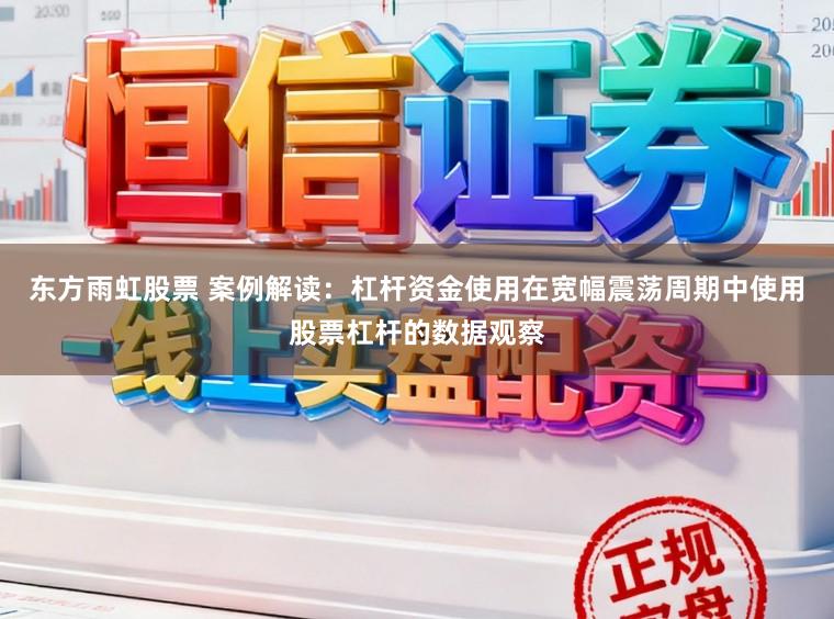 东方雨虹股票 案例解读：杠杆资金使用在宽幅震荡周期中使用股票杠杆的数据观察