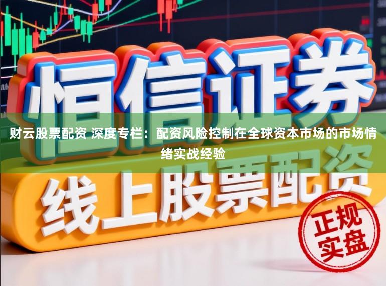 财云股票配资 深度专栏：配资风险控制在全球资本市场的市场情绪实战经验