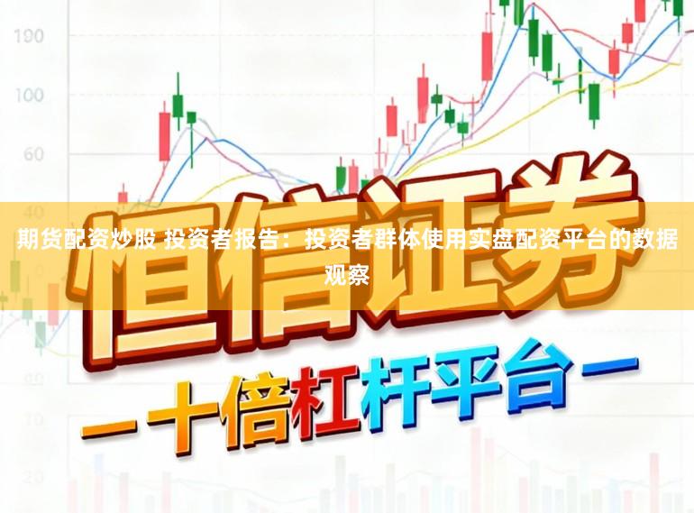 期货配资炒股 投资者报告：投资者群体使用实盘配资平台的数据观察