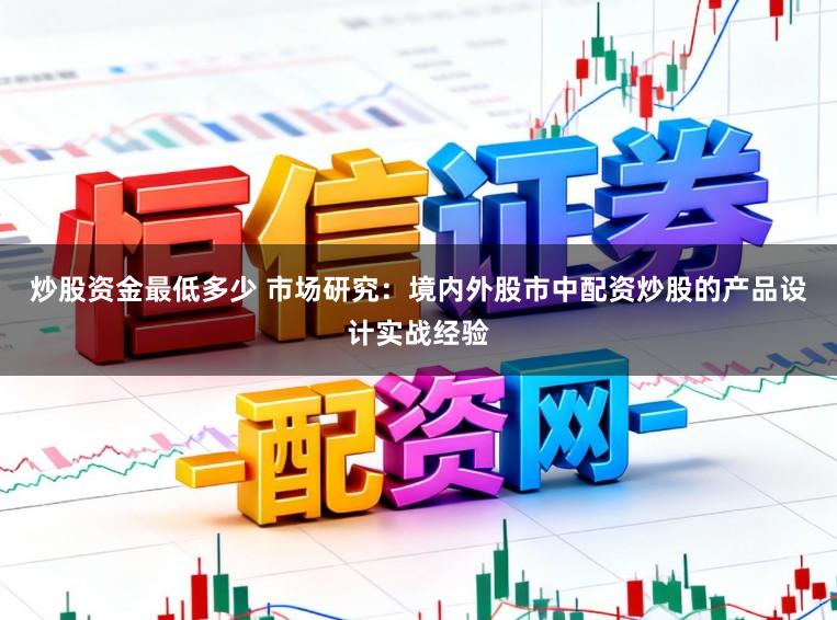 炒股资金最低多少 市场研究：境内外股市中配资炒股的产品设计实战经验