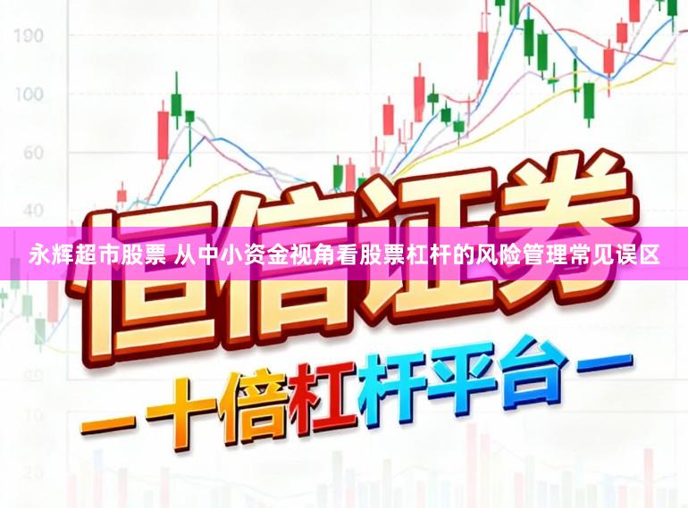 永辉超市股票 从中小资金视角看股票杠杆的风险管理常见误区