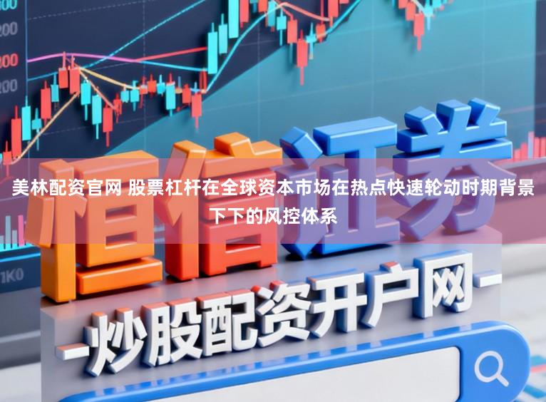 美林配资官网 股票杠杆在全球资本市场在热点快速轮动时期背景下下的风控体系