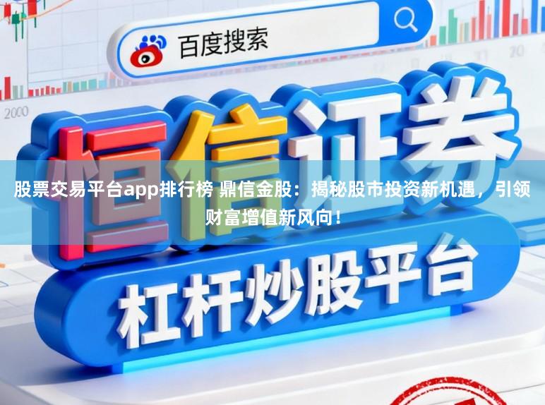 股票交易平台app排行榜 鼎信金股：揭秘股市投资新机遇，引领财富增值新风向！