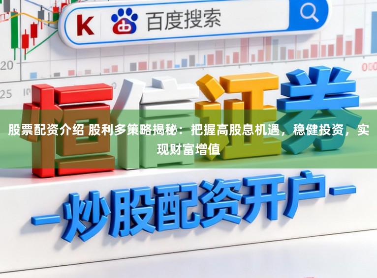 股票配资介绍 股利多策略揭秘：把握高股息机遇，稳健投资，实现财富增值