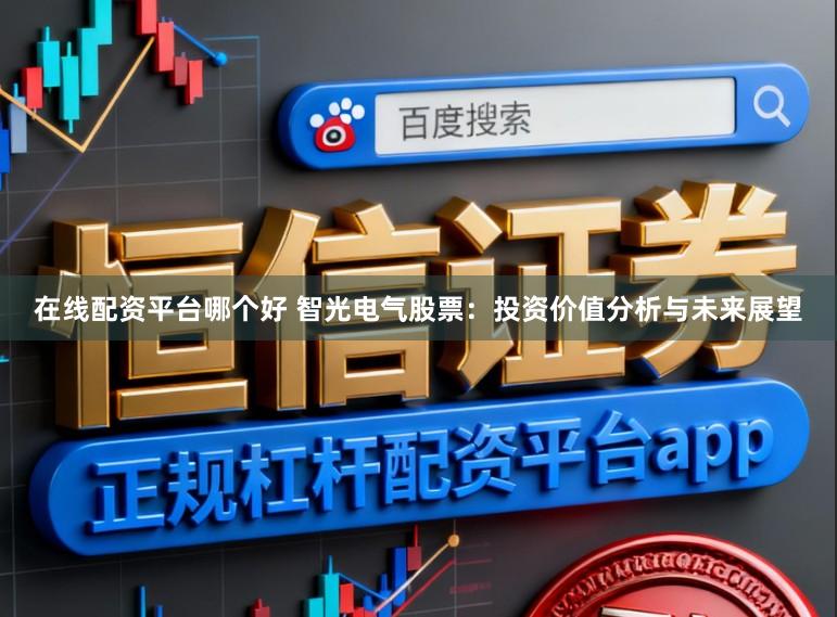 在线配资平台哪个好 智光电气股票：投资价值分析与未来展望