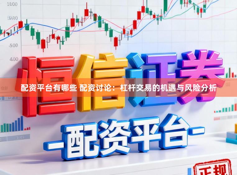 配资平台有哪些 配资讨论：杠杆交易的机遇与风险分析