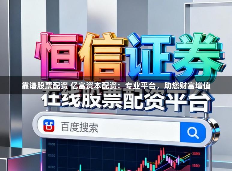 靠谱股票配资 亿富资本配资：专业平台，助您财富增值