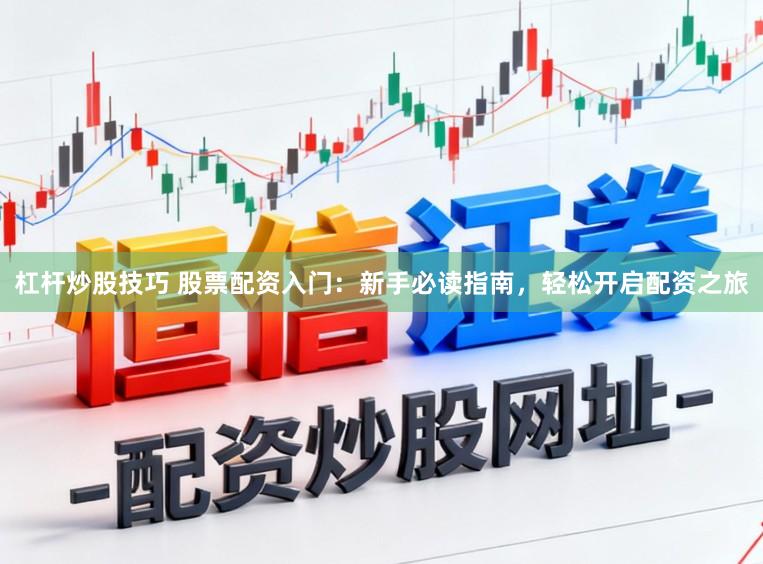 杠杆炒股技巧 股票配资入门：新手必读指南，轻松开启配资之旅