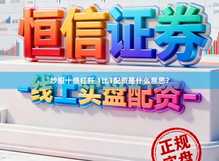 炒股十倍杠杆 1比1配资是什么意思？