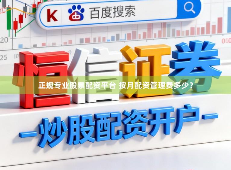正规专业股票配资平台 按月配资管理费多少？