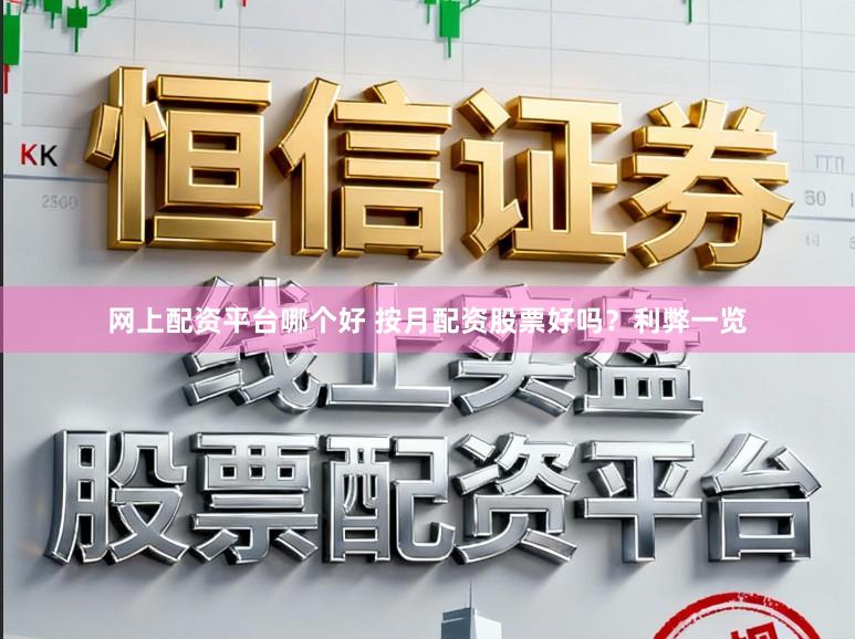 网上配资平台哪个好 按月配资股票好吗？利弊一览