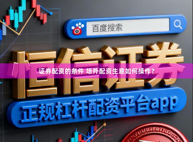 证券配资的条件 场外配资生意如何操作？