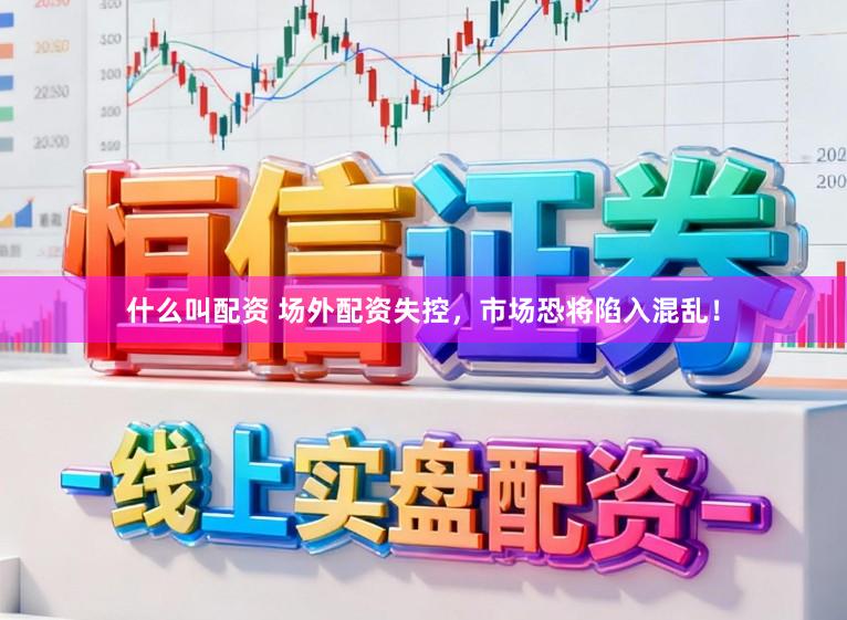 什么叫配资 场外配资失控，市场恐将陷入混乱！