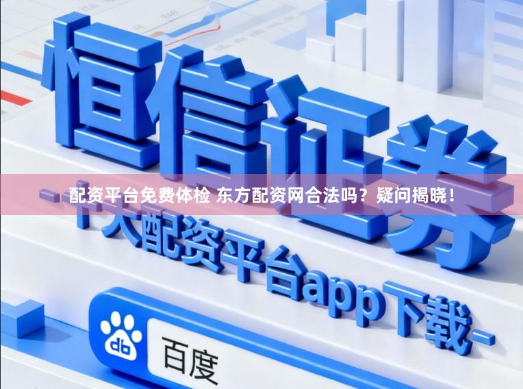 配资平台免费体检 东方配资网合法吗？疑问揭晓！