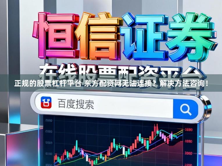 正规的股票杠杆平台 东方配资网无法连接？解决方法咨询！