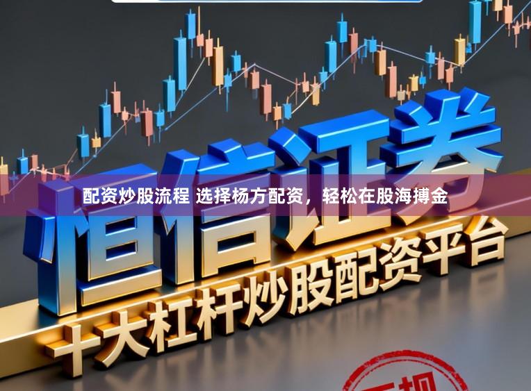 配资炒股流程 选择杨方配资，轻松在股海搏金