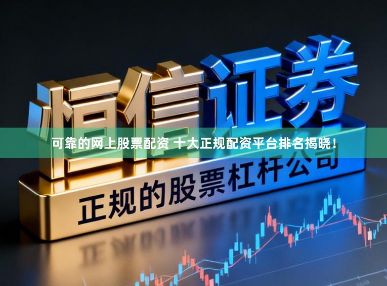 可靠的网上股票配资 十大正规配资平台排名揭晓！