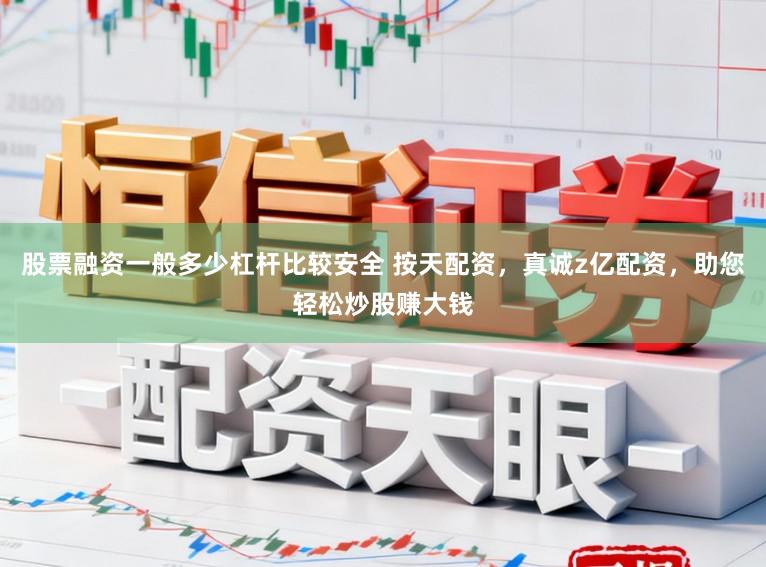 股票融资一般多少杠杆比较安全 按天配资，真诚z亿配资，助您轻松炒股赚大钱