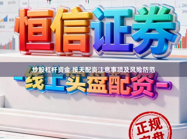 炒股杠杆资金 按天配资注意事项及风险防范