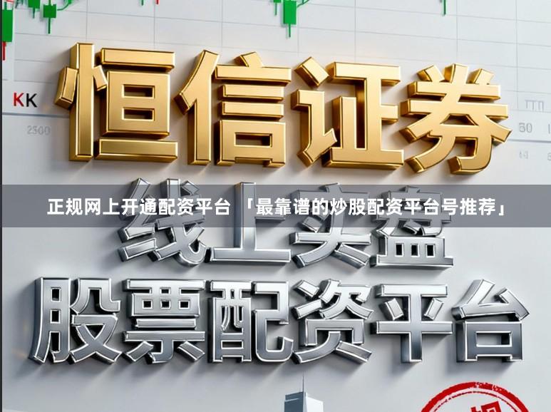 正规网上开通配资平台 「最靠谱的炒股配资平台号推荐」