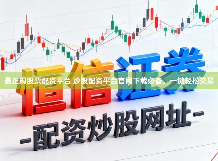 最正规股票配资平台 炒股配资平台官网下载必备，一键轻松交易