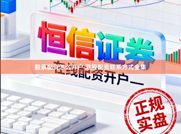 股票配资怎么开户 港股配资联系方式全集