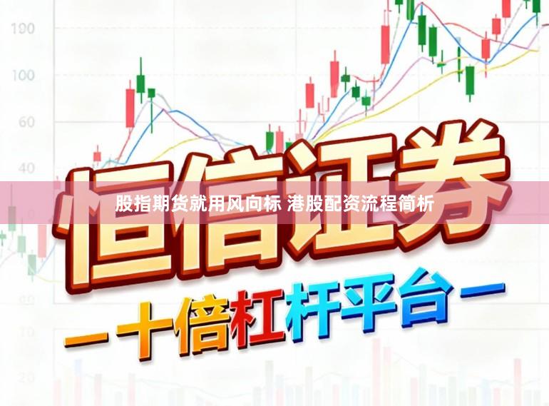 股指期货就用风向标 港股配资流程简析