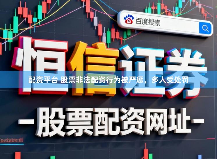 配资平台 股票非法配资行为被严惩，多人受处罚