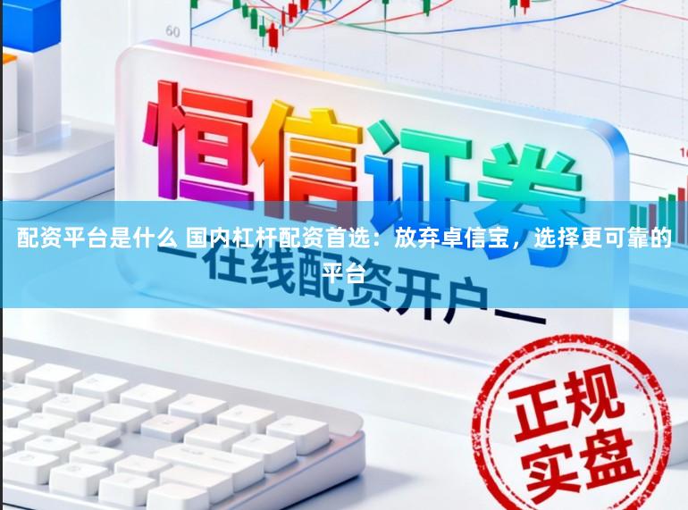 配资平台是什么 国内杠杆配资首选：放弃卓信宝，选择更可靠的平台