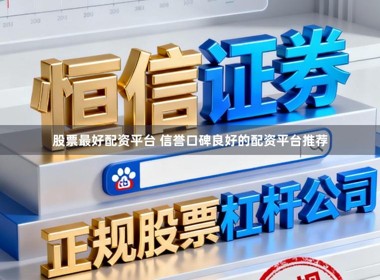 股票最好配资平台 信誉口碑良好的配资平台推荐