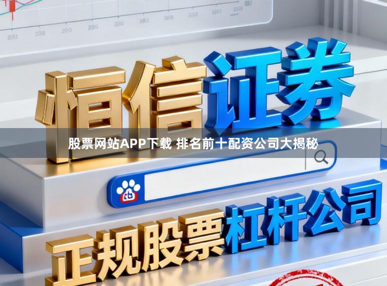 股票网站APP下载 排名前十配资公司大揭秘