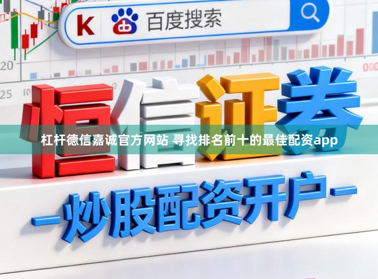 杠杆德信嘉诚官方网站 寻找排名前十的最佳配资app