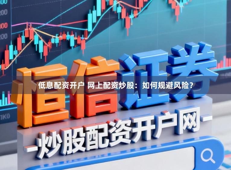 低息配资开户 网上配资炒股：如何规避风险？