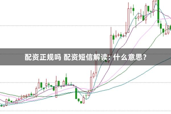 配资正规吗 配资短信解读: 什么意思？