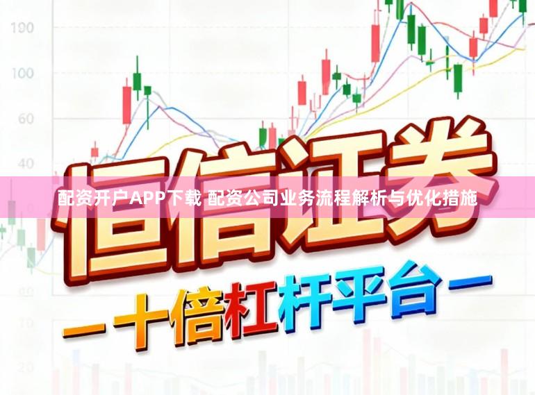 配资开户APP下载 配资公司业务流程解析与优化措施