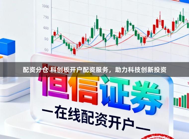 配资分仓 科创板开户配资服务，助力科技创新投资