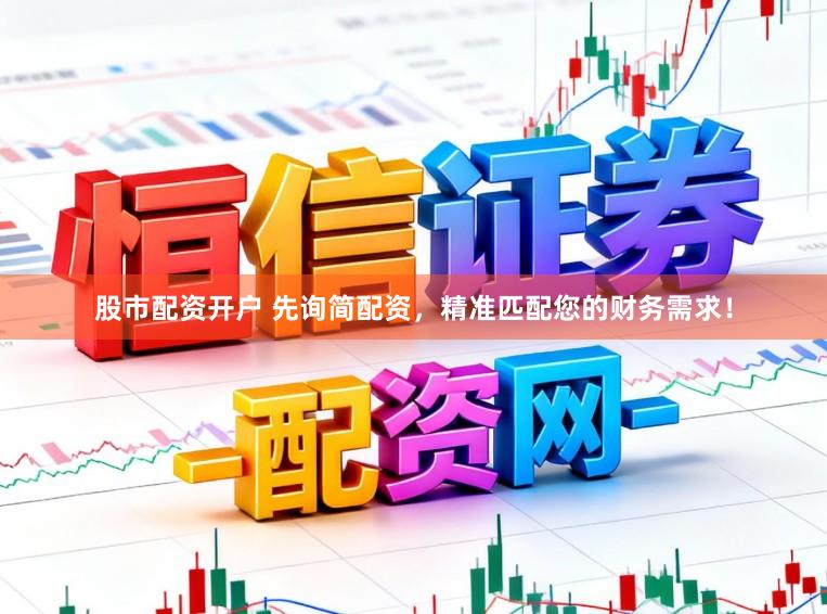 股市配资开户 先询简配资，精准匹配您的财务需求！
